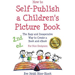Bine-Stock, Eve Heidi How to Self-Publish a Children's Picture Book 2nd ed.: The Easy and Inexpensive Way to Create a Book and eBook: For Non-Designers Bine-Stock, Eve Heidi How to Self-Publish a Children's Picture Book 2nd ed.: The Easy and Inexpensive Way to Create a Book and eBook: For Non-Designers