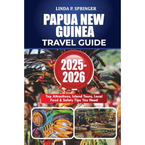 SPRINGER, LINDA P. PAPUA NEW GUINEA TRAVEL GUIDE 2025-2026: Top Attractions, Island Tours, Local Food & Safety Tips You Need SPRINGER, LINDA P. PAPUA NEW GUINEA TRAVEL GUIDE 2025-2026: Top Attractions, Island Tours, Local Food & Safety Tips You Need
