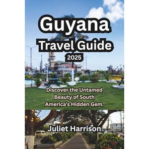 Harrison, Juliet Guyana Travel Guide 2025: Discover the Untamed Beauty of South America's Hidden Gem. Harrison, Juliet Guyana Travel Guide 2025: Discover the Untamed Beauty of South America's Hidden Gem.