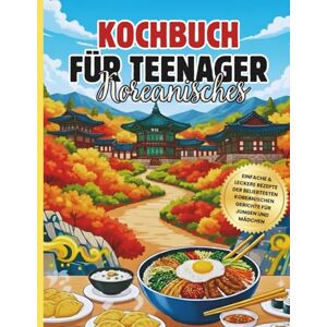 Publishing, Melly Tid Koreanisches Kochbuch für Teenager: Einfache & leckere Rezepte der beliebtesten koreanischen Gerichte für Jungen und Mädchen Publishing, Melly Tid Koreanisches Kochbuch für Teenager: Einfache & leckere Rezepte der beliebtesten koreanischen Gerichte für Jungen und Mädchen