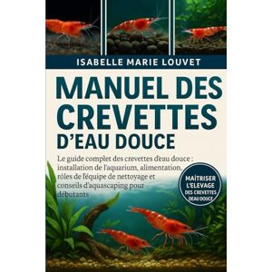 Louvet, Isabelle Marie MANUEL DES CREVETTES D'EAU DOUCE: Le guide complet des crevettes d'eau douce : installation de l'aquarium, alimentation, reproduction, rôles de ... et conseils d'aquascaping pour débutants Louvet, Isabelle Marie MANUEL DES CREVETTES D'EAU DOUCE: Le guide complet des crevettes d'eau douce : installation de l'aquarium, alimentation, reproduction, rôles de ... et conseils d'aquascaping pour débutants