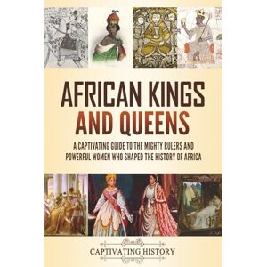 History, Captivating African Kings and Queens: A Captivating Guide to the Mighty Rulers and Powerful Women Who Shaped the History of Africa (Exploring Africa’s Past) History, Captivating African Kings and Queens: A Captivating Guide to the Mighty Rulers and Powerful Women Who Shaped the History of Africa (Exploring Africa’s Past)