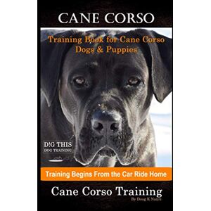 Naiyn, Doug K Cane Corso Training Book for Cane Corso Dogs & Puppies By D!G THIS DOG Training, Training Begins from the Car Ride Home, Cane Corso Training Naiyn, Doug K Cane Corso Training Book for Cane Corso Dogs & Puppies By D!G THIS DOG Training, Training Begins from the Car Ride Home, Cane Corso Training