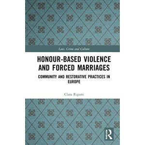 Rigoni, Clara Honour-Based Violence and Forced Marriages: Community and Restorative Practices in Europe (Law, Crime and Culture) Rigoni, Clara Honour-Based Violence and Forced Marriages: Community and Restorative Practices in Europe (Law, Crime and Culture)