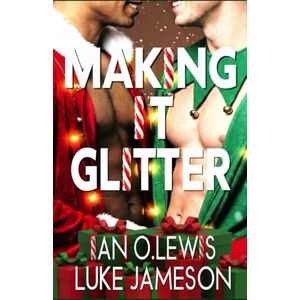 Lewis, Ian O. Making It Glitter: A Sparkly Gay Holiday Romance (The Making It Series) Lewis, Ian O. Making It Glitter: A Sparkly Gay Holiday Romance (The Making It Series)