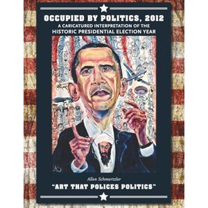 Schmertzler, Allen Occupied by Politics 2012: A caricatured interpretation of the historic presidential election year Schmertzler, Allen Occupied by Politics 2012: A caricatured interpretation of the historic presidential election year