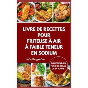 Bergström, Sofie LIVRE DE RECETTES POUR FRITEUSE À AIR À FAIBLE TENEUR EN SODIUM: Des repas faibles en sel faciles à suivre pour protéger votre cœur, réduire le sel et rendre une alimentation saine sans effort Bergström, Sofie LIVRE DE RECETTES POUR FRITEUSE À AIR À FAIBLE TENEUR EN SODIUM: Des repas faibles en sel faciles à suivre pour protéger votre cœur, réduire le sel et rendre une alimentation saine sans effort