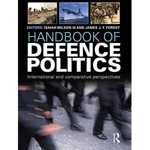 Handbook of Defence Politics: International and Comparative Perspectives (Routledge International Handbooks) Handbook of Defence Politics: International and Comparative Perspectives (Routledge International Handbooks)