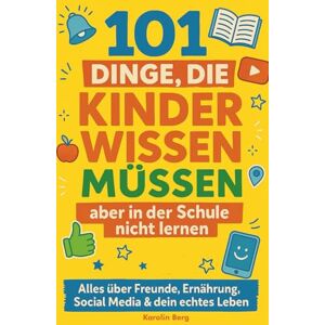Berg, Karolin 101 Dinge, die Kinder wissen müssen, aber in der Schule nicht lernen Dein cleverer Guide: Alles über Freunde, Ernährung, Social Media & dein echtes Leben Berg, Karolin 101 Dinge, die Kinder wissen müssen, aber in der Schule nicht lernen Dein cleverer Guide: Alles über Freunde, Ernährung, Social Media & dein echtes Leben