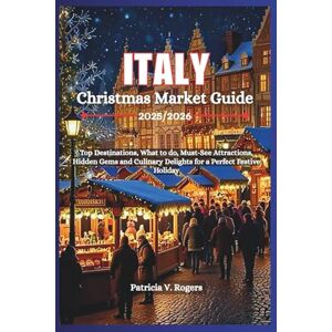 Rogers, Patricia V. Italy Christmas Market Guide 2025/2026: Top Destinations, what to do, Must-See Attractions, Hidden Gems and Culinary Delights for a Perfect Festive Holiday Rogers, Patricia V. Italy Christmas Market Guide 2025/2026: Top Destinations, what to do, Must-See Attractions, Hidden Gems and Culinary Delights for a Perfect Festive Holiday