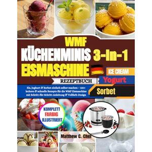 Chef, Matthew C. WMF Küchenminis 3-in-1 Eismaschine Rezeptbuch: Eis, Joghurt & Sorbet einfach selber machen – 120+ leckere & schnelle Rezepte für die WMF Eismaschine ... Schritt-Anleitung & Vollfarb-Design Chef, Matthew C. WMF Küchenminis 3-in-1 Eismaschine Rezeptbuch: Eis, Joghurt & Sorbet einfach selber machen – 120+ leckere & schnelle Rezepte für die WMF Eismaschine ... Schritt-Anleitung & Vollfarb-Design