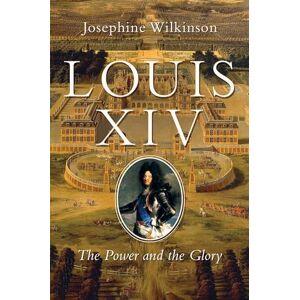 Wilkinson, Josephine Louis XIV: The Power and the Glory Wilkinson, Josephine Louis XIV: The Power and the Glory