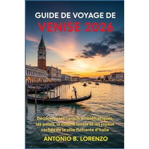LORENZO, ANTONIO B. Guide de voyage de Venise 2026: Découvrez les canaux emblématiques, les palais, la cuisine locale et les joyaux cachés de la ville flottante d'Italie LORENZO, ANTONIO B. Guide de voyage de Venise 2026: Découvrez les canaux emblématiques, les palais, la cuisine locale et les joyaux cachés de la ville flottante d'Italie