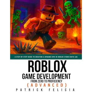 Felicia, Patrick Roblox Game Development: From Zero To Proficiency (Advanced): A Step-by-Step Guide to Creating a dynamic RPG in Roblox Studio with Lua Felicia, Patrick Roblox Game Development: From Zero To Proficiency (Advanced): A Step-by-Step Guide to Creating a dynamic RPG in Roblox Studio with Lua