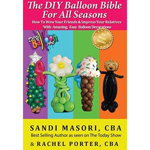 Masori CBA, Sandi The DIY Balloon Bible For All Seasons: How To Wow Your Friends & Impress Your Relatives WIth Amazing, Easy Balloon Decorations Masori CBA, Sandi The DIY Balloon Bible For All Seasons: How To Wow Your Friends & Impress Your Relatives WIth Amazing, Easy Balloon Decorations
