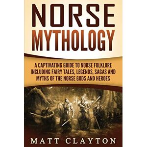 Clayton, Matt Norse Mythology: A Captivating Guide to Norse Folklore Including Fairy Tales, Legends, Sagas and Myths of the Norse Gods and Heroes (Scandinavian Mythology) Clayton, Matt Norse Mythology: A Captivating Guide to Norse Folklore Including Fairy Tales, Legends, Sagas and Myths of the Norse Gods and Heroes (Scandinavian Mythology)