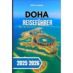 LARSSON, OLOF DOHA REISEFÜHRER 2025 2026.: Entdecken Sie kulturelle Einblicke, moderne Highlights , Essen und Wüstenabenteuer auf einer unvergesslichen Reise LARSSON, OLOF DOHA REISEFÜHRER 2025 2026.: Entdecken Sie kulturelle Einblicke, moderne Highlights , Essen und Wüstenabenteuer auf einer unvergesslichen Reise