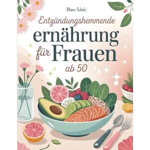 Scholz, Oliver Entzündungshemmende Ernährung für Frauen ab 50: Hormonbalance & Wohlbefinden – Rezepte für Frauen in den Wechseljahren zur Bekämpfung stiller Entzündungen Scholz, Oliver Entzündungshemmende Ernährung für Frauen ab 50: Hormonbalance & Wohlbefinden – Rezepte für Frauen in den Wechseljahren zur Bekämpfung stiller Entzündungen