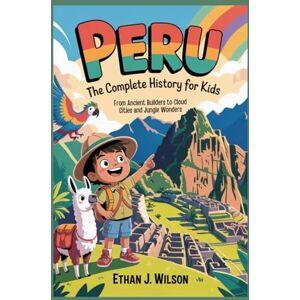Wilson Peru: The Complete History for Kids: From Ancient Builders to Cloud Cities and Jungle Wonders (Collections of Historical country books in south America) Wilson Peru: The Complete History for Kids: From Ancient Builders to Cloud Cities and Jungle Wonders (Collections of Historical country books in south America)