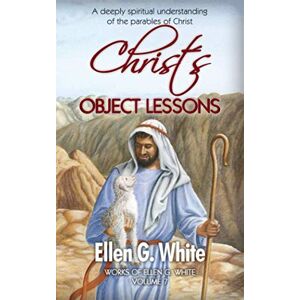 White, Ellen G. Christ’s Object Lessons: A deeply spiritual understanding of the parables of Christ (Work of Ellen G. White) White, Ellen G. Christ’s Object Lessons: A deeply spiritual understanding of the parables of Christ (Work of Ellen G. White)