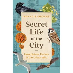 Bjørgaas, Hanna Hagen Secret Life of the City: How Nature Thrives in the Urban Wild Bjørgaas, Hanna Hagen Secret Life of the City: How Nature Thrives in the Urban Wild