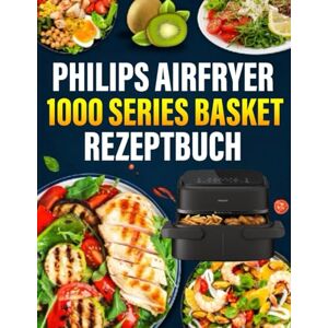 Cornell, Sandy M. Philips Airfryer 1000 Series Basket Rezeptbuch: Das ultimative Philips-Heißluftfritteusen-Kochbuch mit schnellen, gesunden und köstlichen Rezepten. Cornell, Sandy M. Philips Airfryer 1000 Series Basket Rezeptbuch: Das ultimative Philips-Heißluftfritteusen-Kochbuch mit schnellen, gesunden und köstlichen Rezepten.