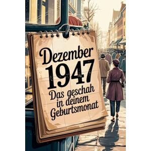 Voller, Paul Dezember 1947: Das geschah in deinem Geburtsmonat: Politik, Alltag, Kultur und prägende Ereignisse der Nachkriegszeit Voller, Paul Dezember 1947: Das geschah in deinem Geburtsmonat: Politik, Alltag, Kultur und prägende Ereignisse der Nachkriegszeit