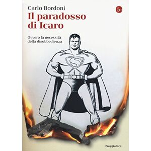 Bordoni, Carlo Il paradosso di Icaro. Ovvero la necessità della disobbedienza Bordoni, Carlo Il paradosso di Icaro. Ovvero la necessità della disobbedienza