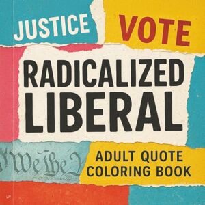 Revere, Jericho Radicalized Liberal: Adult Quote Coloring Book: Progressive Sayings and Political Expressions to Color, Reflect, and Resist (The Radicalized Liberal Coloring Book Collection) Revere, Jericho Radicalized Liberal: Adult Quote Coloring Book: Progressive Sayings and Political Expressions to Color, Reflect, and Resist (The Radicalized Liberal Coloring Book Collection)