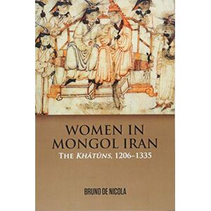 de Nicola, Bruno Women in Mongol Iran: The Khatuns, 1206-1335 de Nicola, Bruno Women in Mongol Iran: The Khatuns, 1206-1335