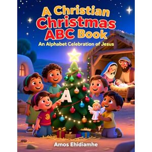 Ehidiamhe, Amos A Christian Christmas ABC Book: Learning the ABCs Through the Story of Jesus Ehidiamhe, Amos A Christian Christmas ABC Book: Learning the ABCs Through the Story of Jesus
