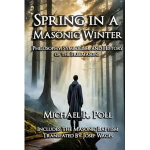 Poll, Michael R Spring in a Masonic Winter: Philosophy, Symbolism, and History of the Freemasons Poll, Michael R Spring in a Masonic Winter: Philosophy, Symbolism, and History of the Freemasons