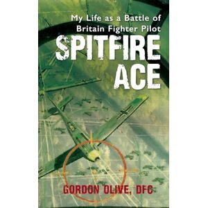 Olive DFC, Gordon Spitfire Ace: My Life as a Battle of Britain Fighter Pilot Olive DFC, Gordon Spitfire Ace: My Life as a Battle of Britain Fighter Pilot