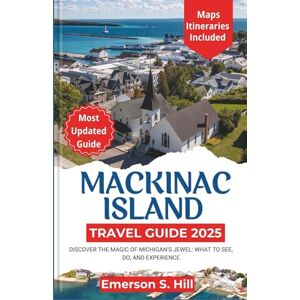 S. Hill, Emerson Mackinac Island Travel Guide 2025: Discover the Magic of Michigan’s Jewel: What to See, Do, and Experience (Updated Travel Guide 2025-2026) S. Hill, Emerson Mackinac Island Travel Guide 2025: Discover the Magic of Michigan’s Jewel: What to See, Do, and Experience (Updated Travel Guide 2025-2026)