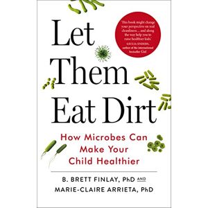 Finlay, B. Let Them Eat Dirt: How Microbes Can Make Your Child Healthier Finlay, B. Let Them Eat Dirt: How Microbes Can Make Your Child Healthier
