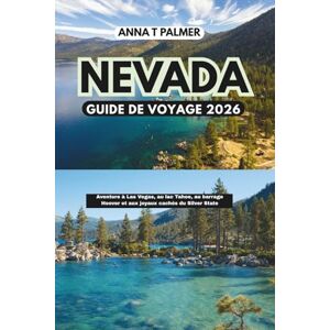 Palmer, Anna T Guide de voyage du Nevada 2026: Aventure à Las Vegas, au lac Tahoe, au barrage Hoover et aux joyaux cachés du Silver State Palmer, Anna T Guide de voyage du Nevada 2026: Aventure à Las Vegas, au lac Tahoe, au barrage Hoover et aux joyaux cachés du Silver State