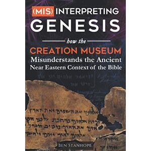Stanhope, Ben (Mis)interpreting Genesis: How the Creation Museum Misunderstands the Ancient Near Eastern Context of the Bible Stanhope, Ben (Mis)interpreting Genesis: How the Creation Museum Misunderstands the Ancient Near Eastern Context of the Bible