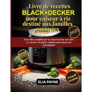 Payne, Elia Livre de recettes BLACK+DECKER pour cuiseur à riz destiné aux familles occupées: 150 recettes rapides et saines pour un riz parfait, des légumes et des repas tout-en-un Payne, Elia Livre de recettes BLACK+DECKER pour cuiseur à riz destiné aux familles occupées: 150 recettes rapides et saines pour un riz parfait, des légumes et des repas tout-en-un