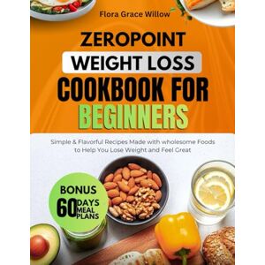 Grace Willow, Flora ZERO POINT WEIGHT LOSS COOKBOOK FOR BEGINNERS: Simple & Flavorful Recipes Made with wholesome Foods to Help You Lose Weight and Feel Great Grace Willow, Flora ZERO POINT WEIGHT LOSS COOKBOOK FOR BEGINNERS: Simple & Flavorful Recipes Made with wholesome Foods to Help You Lose Weight and Feel Great