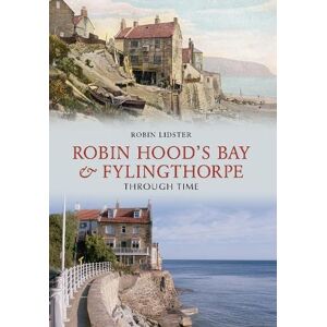 Lidster, Robin Robin Hood's Bay and Fylingthorpe Through Time Lidster, Robin Robin Hood's Bay and Fylingthorpe Through Time