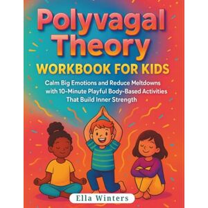Winters, Ella Polyvagal Theory Workbook for Kids: Calm Big Emotions and Reduce Meltdowns with 10-Minute Playful Body-Based Activities That Build Inner Strength (Brillix Vagal Voyages) Winters, Ella Polyvagal Theory Workbook for Kids: Calm Big Emotions and Reduce Meltdowns with 10-Minute Playful Body-Based Activities That Build Inner Strength (Brillix Vagal Voyages)