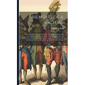 Collins, William Memoirs of a Picture: Containing the Adventures of Many Conspicuous Characters and Interspersed With a Variety of Amusing Anecdotes of Several Very ... Genuine Biographical Sketch of That Celebrat Collins, William Memoirs of a Picture: Containing the Adventures of Many Conspicuous Characters and Interspersed With a Variety of Amusing Anecdotes of Several Very ... Genuine Biographical Sketch of That Celebrat
