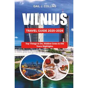 COLLINS, GAIL J. VILNIUS TRAVEL GUIDE 2025-2026: Top Things to Do, Hidden Gems & Old Town Highlights COLLINS, GAIL J. VILNIUS TRAVEL GUIDE 2025-2026: Top Things to Do, Hidden Gems & Old Town Highlights