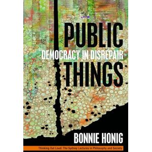 Honig, Bonnie Public Things: Democracy in Disrepair (Thinking Out Loud) Honig, Bonnie Public Things: Democracy in Disrepair (Thinking Out Loud)