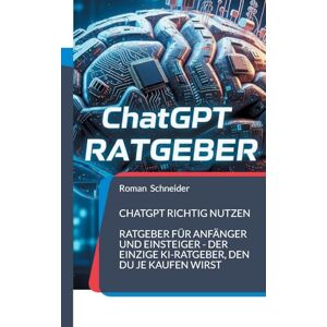 Schneider, Roman ChatGPT richtig nutzen: Ratgeber für Anfänger und Einsteiger der einzige KI-Ratgeber, den Du je kaufen wirst Schneider, Roman ChatGPT richtig nutzen: Ratgeber für Anfänger und Einsteiger der einzige KI-Ratgeber, den Du je kaufen wirst