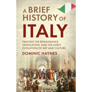 Haynes, Dominic A Brief History of Italy: Tracing the Renaissance, Unification, and the Lively Evolution of Art and Culture Haynes, Dominic A Brief History of Italy: Tracing the Renaissance, Unification, and the Lively Evolution of Art and Culture