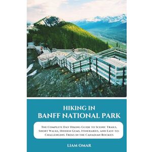 Omar, Liam Hiking in Banff National Park: The Complete Day Hiking Guide to Scenic Trails, Short Walks, Hidden Gems, Itineraries, and Easy-to-Challenging Treks in the Canadian Rockies Omar, Liam Hiking in Banff National Park: The Complete Day Hiking Guide to Scenic Trails, Short Walks, Hidden Gems, Itineraries, and Easy-to-Challenging Treks in the Canadian Rockies