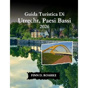ROARKE, FINN D. Guida Turistica Di Utrecht, Paesi Bassi 2026: La Tua Guida Definitiva Alla Storia, All'arte E Alle Delizie Locali Nel Cuore Dei Paesi Bassi ROARKE, FINN D. Guida Turistica Di Utrecht, Paesi Bassi 2026: La Tua Guida Definitiva Alla Storia, All'arte E Alle Delizie Locali Nel Cuore Dei Paesi Bassi