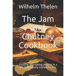 Thelen, Wilhelm The Jam and Chutney Cookbook: Cooking and baking dessert in a quick and easily explained way. Thelen, Wilhelm The Jam and Chutney Cookbook: Cooking and baking dessert in a quick and easily explained way.