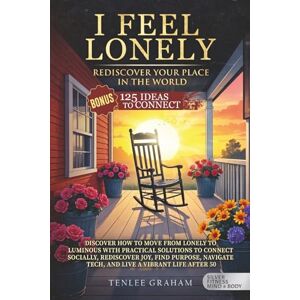 Graham, Tenlee I Feel Lonely...Rediscover Your Place in the World (Large Print): PRACTICAL SOLUTIONS TO CONNECT SOCIALLY, REDISCOVER JOY, FIND PURPOSE, NAVIGATE ... LIFE AFTER 50 (Silver Fitness: For Your Mind) Graham, Tenlee I Feel Lonely...Rediscover Your Place in the World (Large Print): PRACTICAL SOLUTIONS TO CONNECT SOCIALLY, REDISCOVER JOY, FIND PURPOSE, NAVIGATE ... LIFE AFTER 50 (Silver Fitness: For Your Mind)